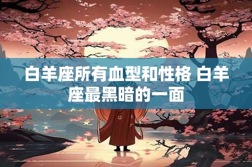 白羊座所有血型和性格 白羊座最黑暗的一面