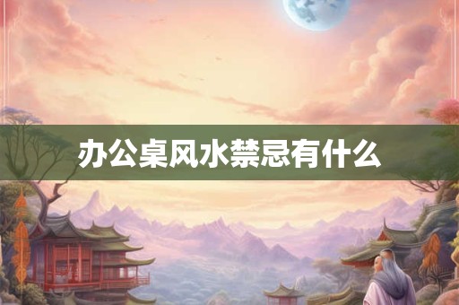 办公桌风水禁忌有什么