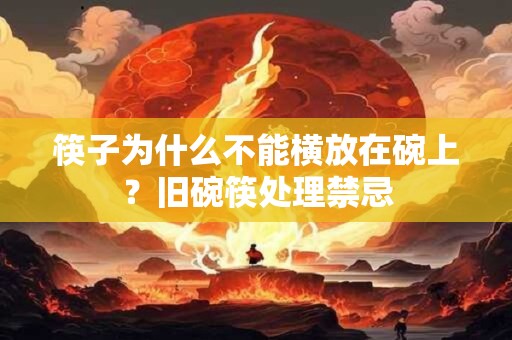 筷子为什么不能横放在碗上？旧碗筷处理禁忌