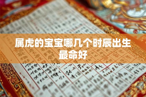 属虎的宝宝哪几个时辰出生最命好