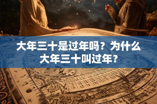 大年三十是过年吗？为什么大年三十叫过年？