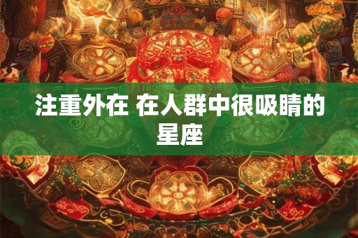 注重外在 在人群中很吸睛的星座