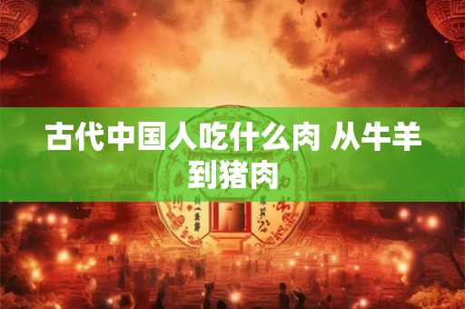 古代中国人吃什么肉 从牛羊到猪肉