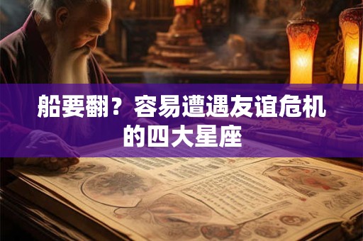 船要翻？容易遭遇友谊危机的四大星座