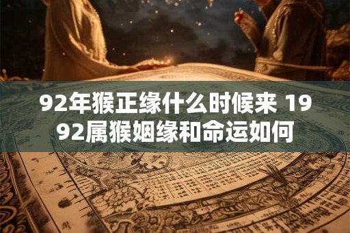 92年猴正缘什么时候来 1992属猴姻缘和命运如何