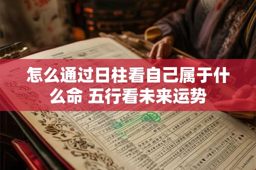 怎么通过日柱看自己属于什么命 五行看未来运势