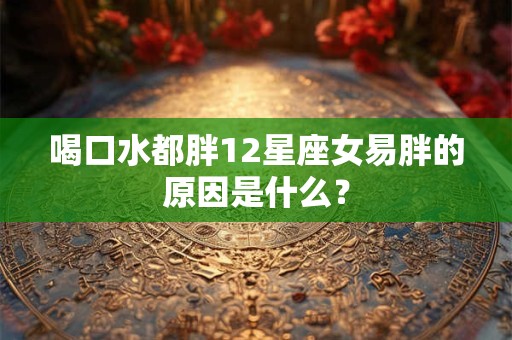 喝口水都胖12星座女易胖的原因是什么？