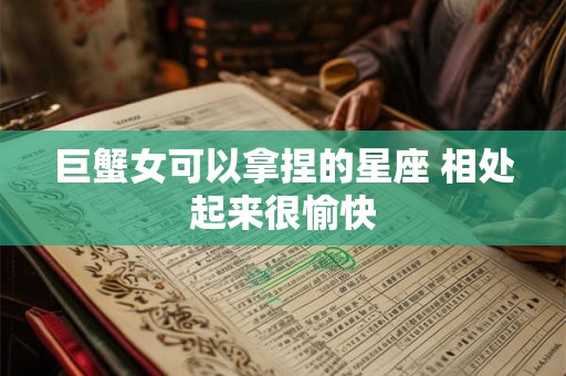 巨蟹女可以拿捏的星座 相处起来很愉快