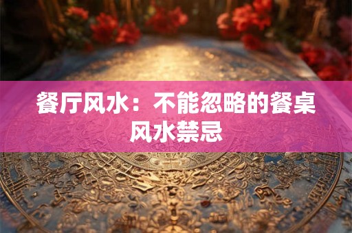 餐厅风水：不能忽略的餐桌风水禁忌