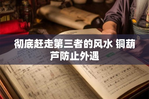 彻底赶走第三者的风水 铜葫芦防止外遇