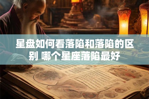 星盘如何看落陷和落陷的区别 哪个星座落陷最好
