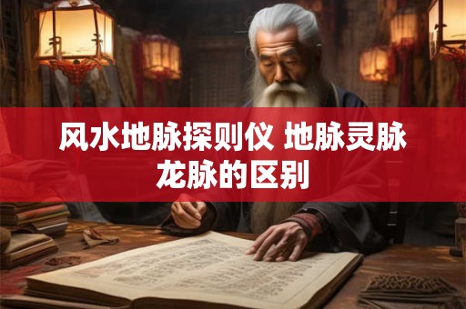 风水地脉探则仪 地脉灵脉龙脉的区别