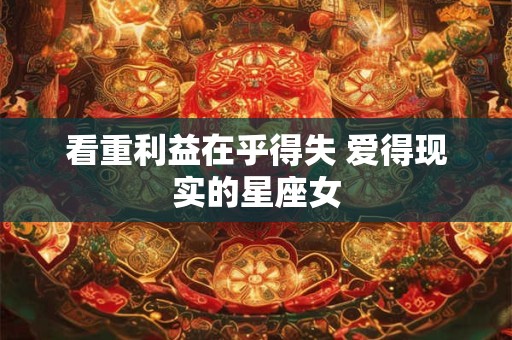 看重利益在乎得失 爱得现实的星座女