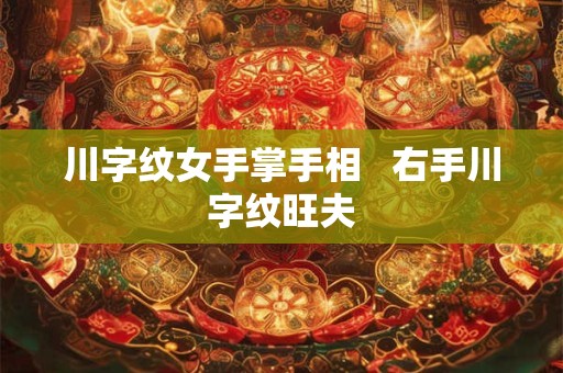 川字纹女手掌手相   右手川字纹旺夫