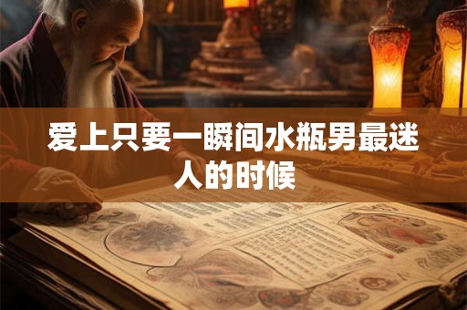 爱上只要一瞬间水瓶男最迷人的时候