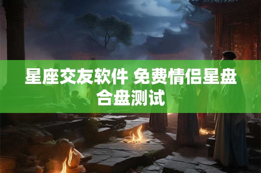 星座交友软件 免费情侣星盘合盘测试
