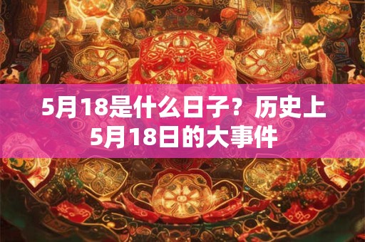 5月18是什么日子？历史上5月18日的大事件