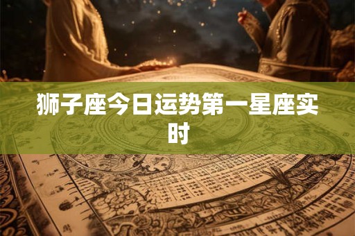 狮子座今日运势第一星座实时
