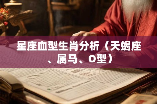 星座血型生肖分析（天蝎座、属马、O型）