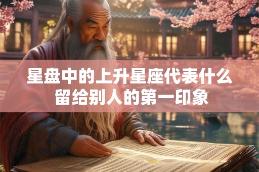 星盘中的上升星座代表什么 留给别人的第一印象