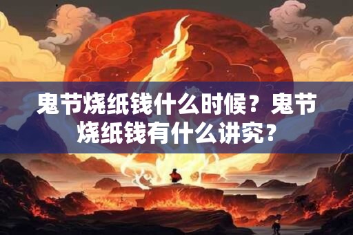 鬼节烧纸钱什么时候？鬼节烧纸钱有什么讲究？