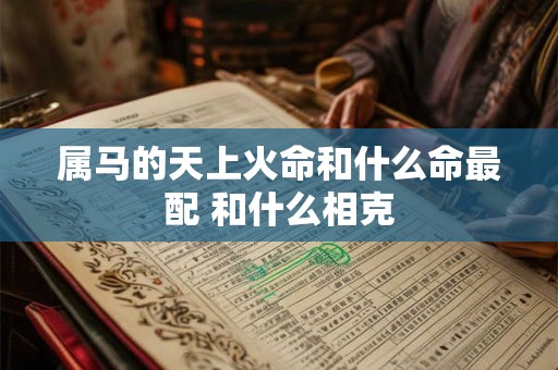 属马的天上火命和什么命最配 和什么相克