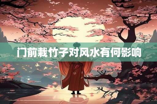 门前栽竹子对风水有何影响