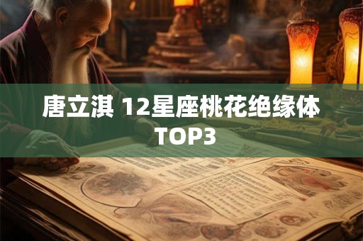 唐立淇 12星座桃花绝缘体 TOP3
