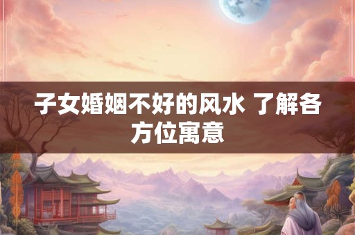 子女婚姻不好的风水 了解各方位寓意