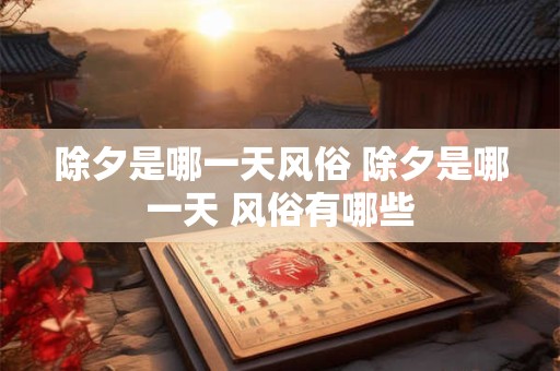 除夕是哪一天风俗 除夕是哪一天 风俗有哪些
