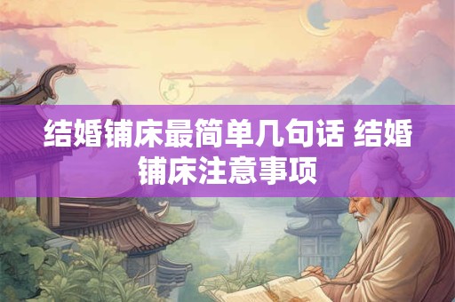 详细阅读:结婚铺床最简单几句话 结婚铺床注意事项 结婚铺床最简单几句话 结婚铺床注意事项