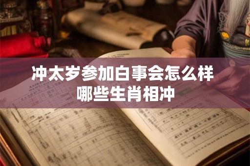 冲太岁参加白事会怎么样 哪些生肖相冲