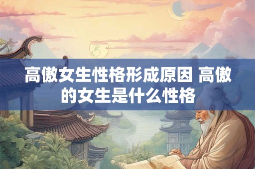 高傲女生性格形成原因 高傲的女生是什么性格