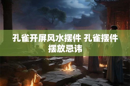 孔雀开屏风水摆件 孔雀摆件摆放忌讳