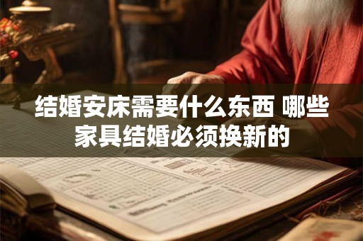 结婚安床需要什么东西 哪些家具结婚必须换新的