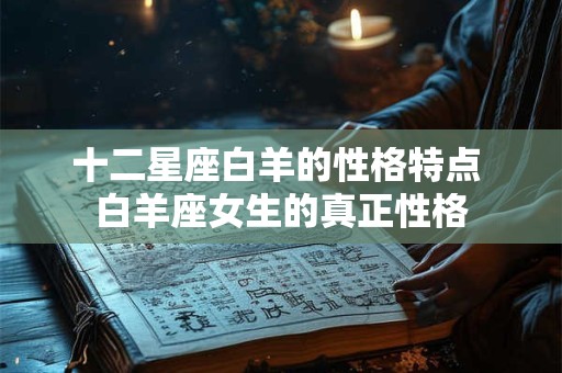 十二星座白羊的性格特点 白羊座女生的真正性格