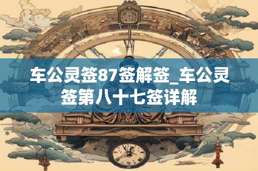 车公灵签87签解签_车公灵签第八十七签详解