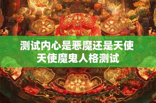 测试内心是恶魔还是天使 天使魔鬼人格测试