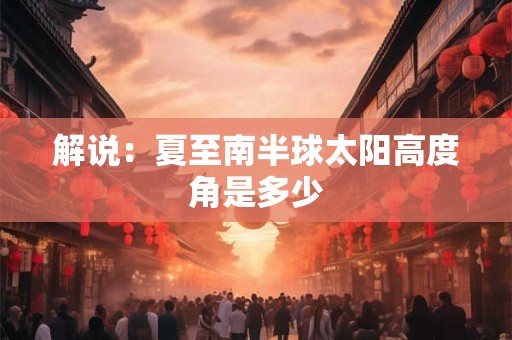 解说：夏至南半球太阳高度角是多少