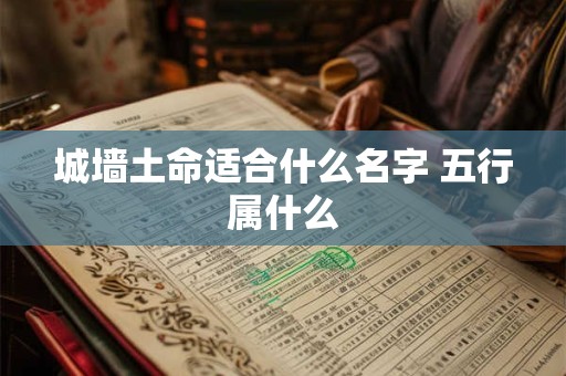 城墙土命适合什么名字 五行属什么