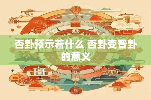 否卦预示着什么 否卦变晋卦的意义