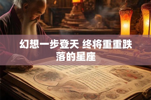 幻想一步登天 终将重重跌落的星座
