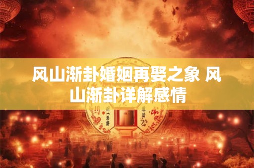 风山渐卦婚姻再娶之象 风山渐卦详解感情