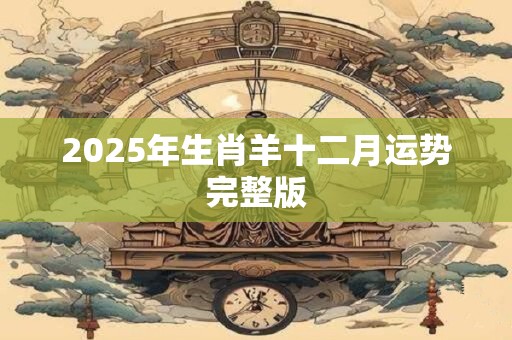2025年生肖羊十二月运势完整版