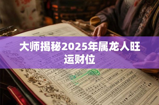 大师揭秘2025年属龙人旺运财位