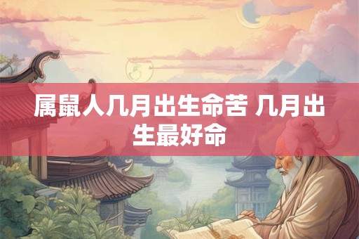 属鼠人几月出生命苦 几月出生最好命