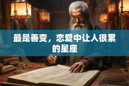 最是善变，恋爱中让人很累的星座