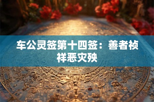 车公灵签第十四签：善者祯祥恶灾殃