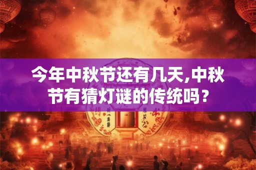 今年中秋节还有几天,中秋节有猜灯谜的传统吗？