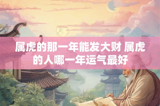 属虎的那一年能发大财 属虎的人哪一年运气最好